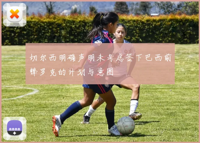 切尔西明确声明未考虑签下巴西前锋罗克的计划与意图