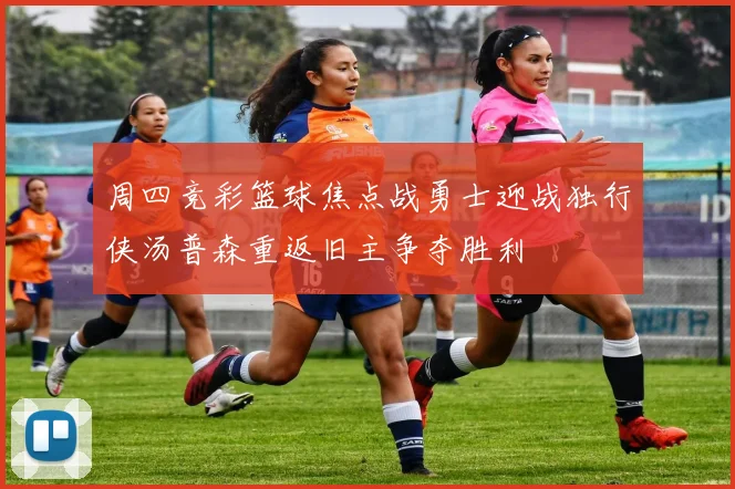 周四竞彩篮球焦点战勇士迎战独行侠汤普森重返旧主争夺胜利