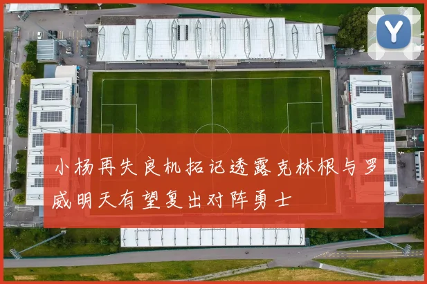 小杨再失良机拓记透露克林根与罗威明天有望复出对阵勇士