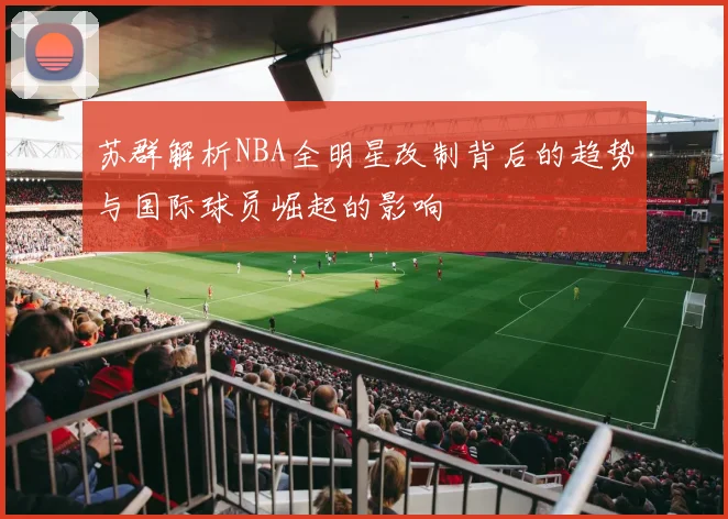 苏群解析NBA全明星改制背后的趋势与国际球员崛起的影响