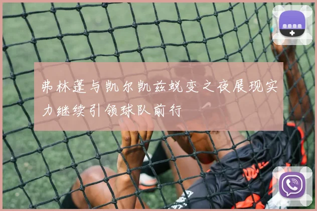 弗林蓬与凯尔凯兹蜕变之夜展现实力继续引领球队前行