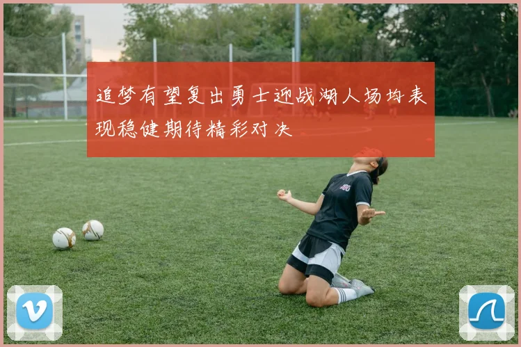 追梦有望复出勇士迎战湖人场均表现稳健期待精彩对决