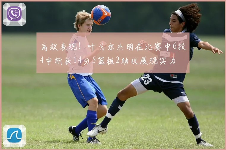 高效表现！叶戈尔杰明在比赛中6投4中斩获14分5篮板2助攻展现实力