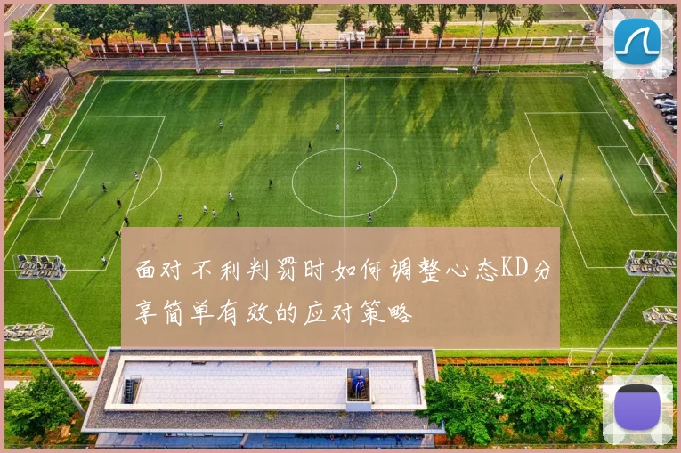 面对不利判罚时如何调整心态KD分享简单有效的应对策略