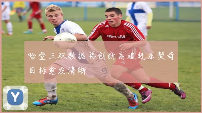 哈登三双数据再创新高追赶东契奇目标愈发清晰