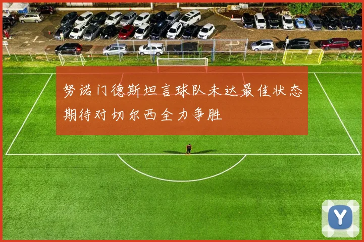 努诺门德斯坦言球队未达最佳状态期待对切尔西全力争胜