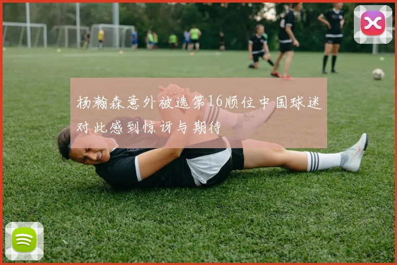 杨瀚森意外被选第16顺位中国球迷对此感到惊讶与期待