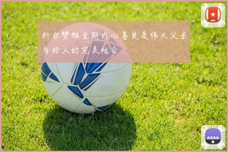 科尔赞维金斯内心善良是伟大父亲与好人的完美结合