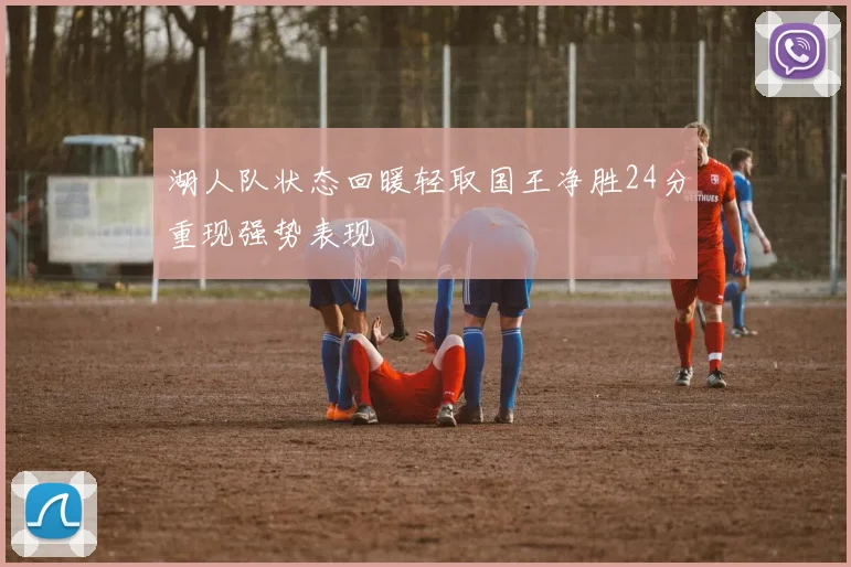 湖人队状态回暖轻取国王净胜24分重现强势表现