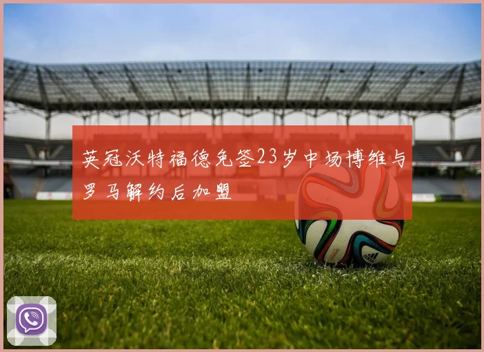 英冠沃特福德免签23岁中场博维与罗马解约后加盟