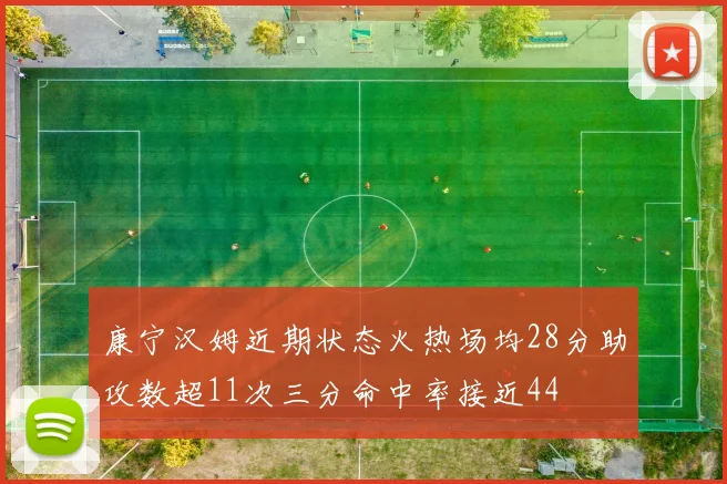 康宁汉姆近期状态火热场均28分助攻数超11次三分命中率接近44