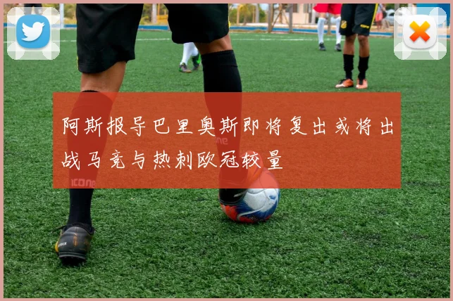 阿斯报导巴里奥斯即将复出或将出战马竞与热刺欧冠较量