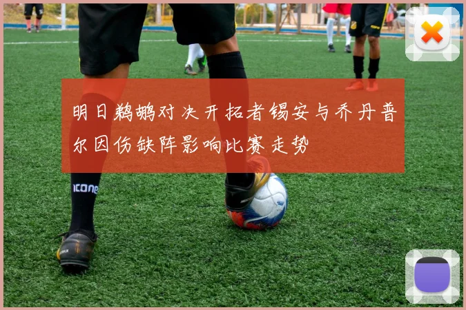 明日鹈鹕对决开拓者锡安与乔丹普尔因伤缺阵影响比赛走势
