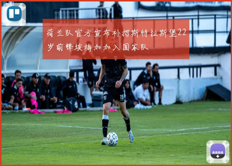 荷兰队官方宣布补招斯特拉斯堡22岁前锋埃梅加加入国家队