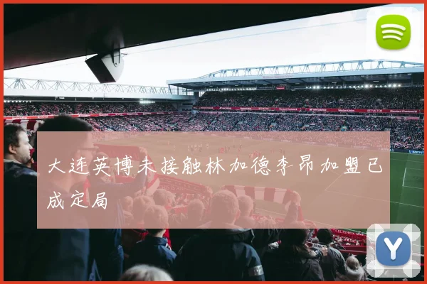 大连英博未接触林加德李昂加盟已成定局