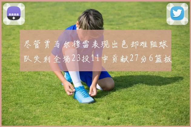 尽管贾马尔穆雷表现出色却难阻球队失利全场23投11中贡献27分6篮板16助攻