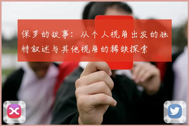 保罗的故事：从个人视角出发的独特叙述与其他视角的稀缺探索