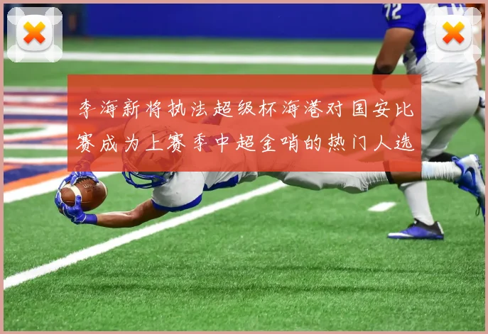 李海新将执法超级杯海港对国安比赛成为上赛季中超金哨的热门人选